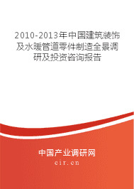 2010-2013年中國建筑裝飾及水暖管道零件制造業(yè)全景調(diào)研與投資咨詢報(bào)告